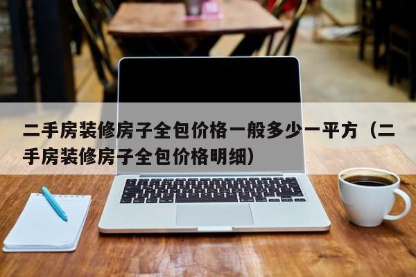 二手房装修房子全包价格一般多少一平方（二手房装修房子全包价格明细）,第1张