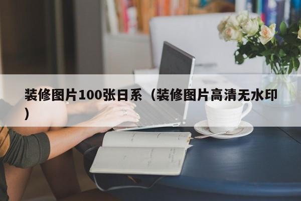 装修图片100张日系（装修图片高清无水印）,第1张