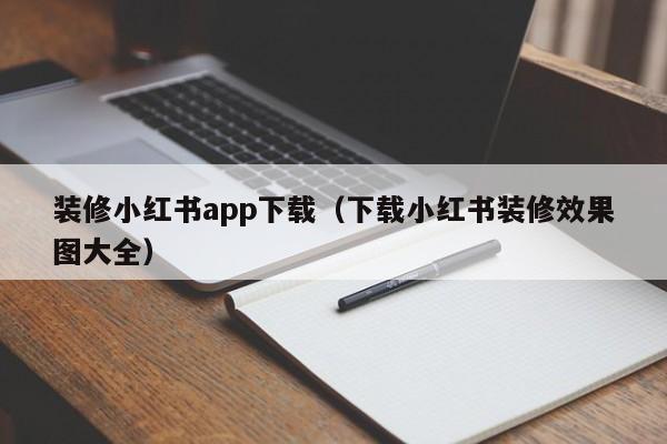 装修小红书app下载（下载小红书装修效果图大全）,第1张