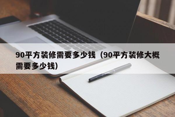 90平方装修需要多少钱（90平方装修大概需要多少钱）,第1张