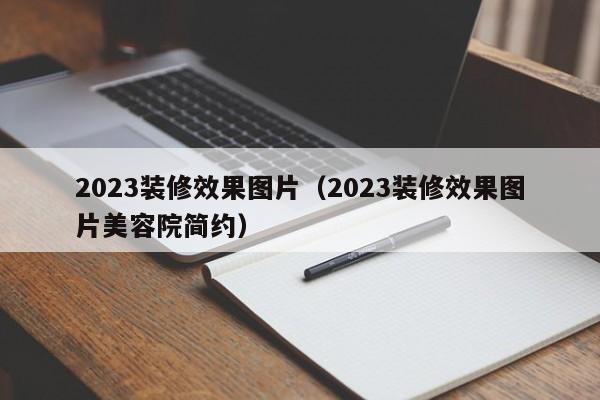 2023装修效果图片（2023装修效果图片美容院简约）,第1张