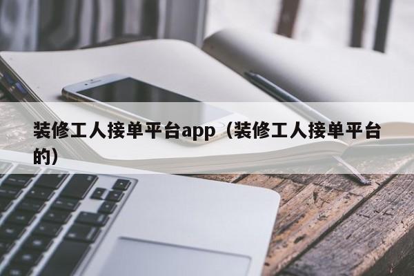 装修工人接单平台app（装修工人接单平台的）,第1张