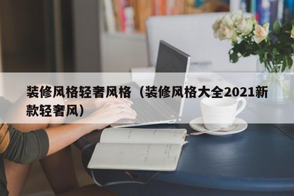 装修风格轻奢风格（装修风格大全2021新款轻奢风）,第1张