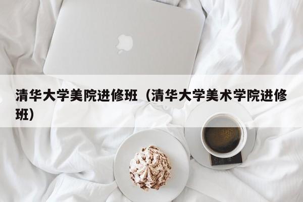 清华大学美院进修班（清华大学美术学院进修班）,第1张